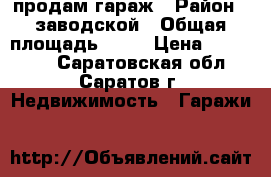 продам гараж › Район ­ заводской › Общая площадь ­ 21 › Цена ­ 200 000 - Саратовская обл., Саратов г. Недвижимость » Гаражи   